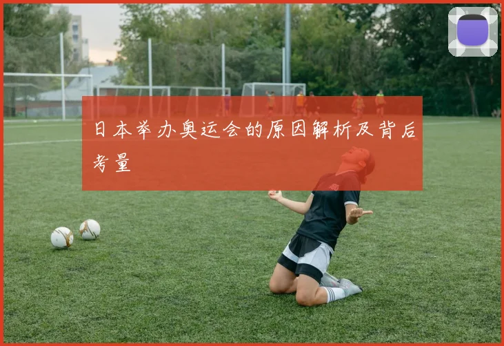 日本举办奥运会的原因解析及背后考量