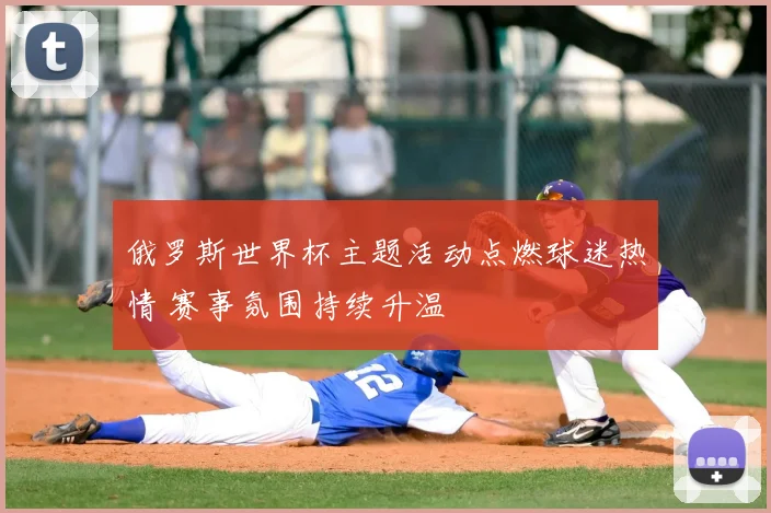 俄罗斯世界杯主题活动点燃球迷热情 赛事氛围持续升温