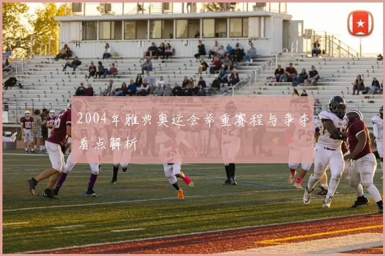 2004年雅典奥运会举重赛程与争夺看点解析