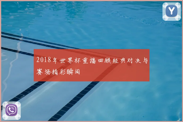 2018年世界杯重播回顾经典对决与赛场精彩瞬间