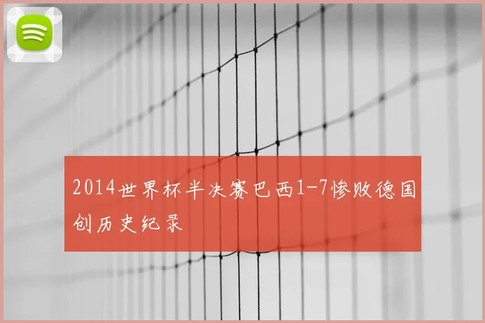2014世界杯半决赛巴西1-7惨败德国创历史纪录