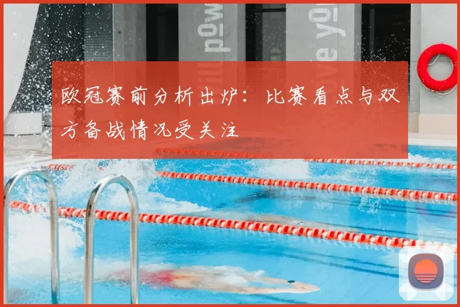 欧冠赛前分析出炉：比赛看点与双方备战情况受关注