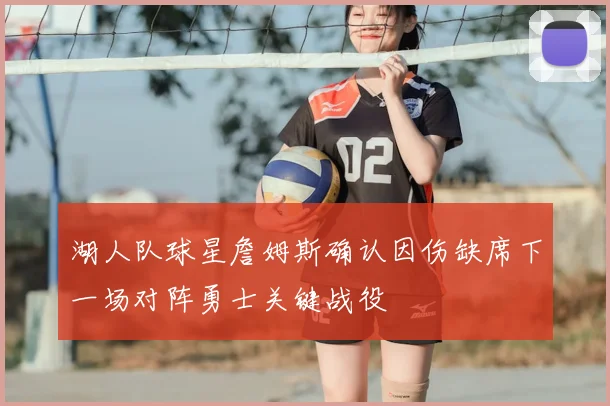湖人队球星詹姆斯确认因伤缺席下一场对阵勇士关键战役