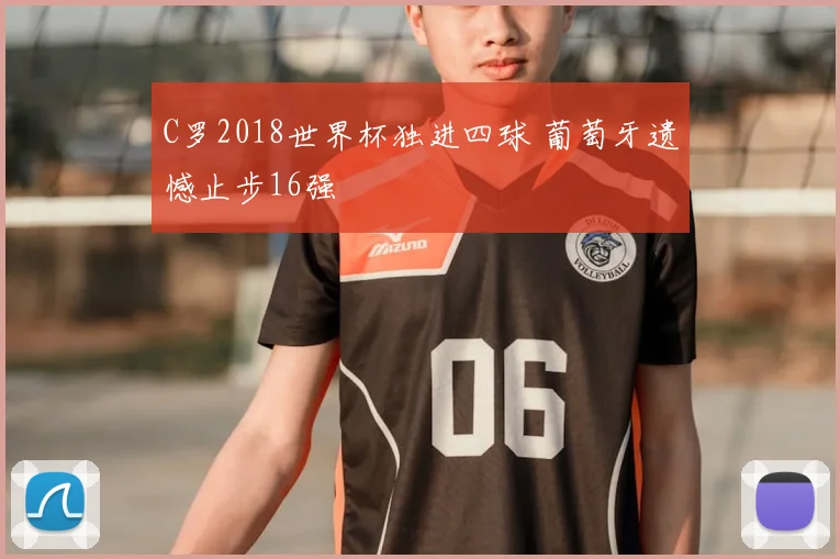 C罗2018世界杯独进四球 葡萄牙遗憾止步16强