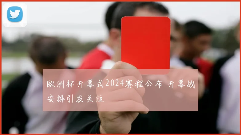 欧洲杯开幕式2024赛程公布 开幕战安排引发关注