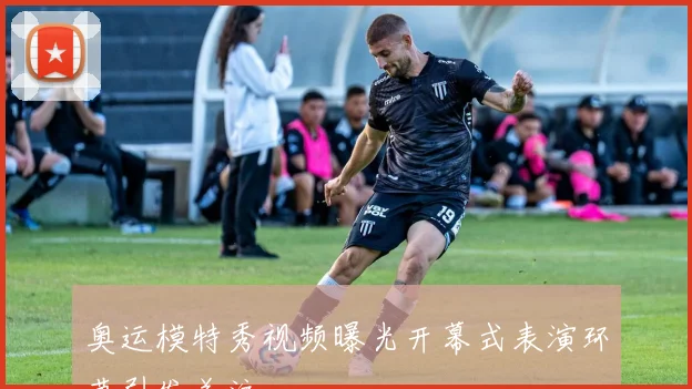 奥运模特秀视频曝光开幕式表演环节引发关注