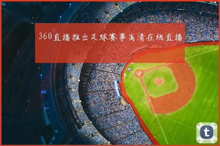 360直播推出足球赛事高清在线直播