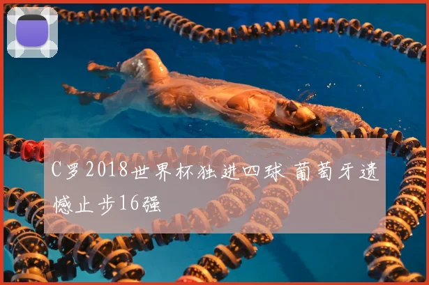 C罗2018世界杯独进四球 葡萄牙遗憾止步16强