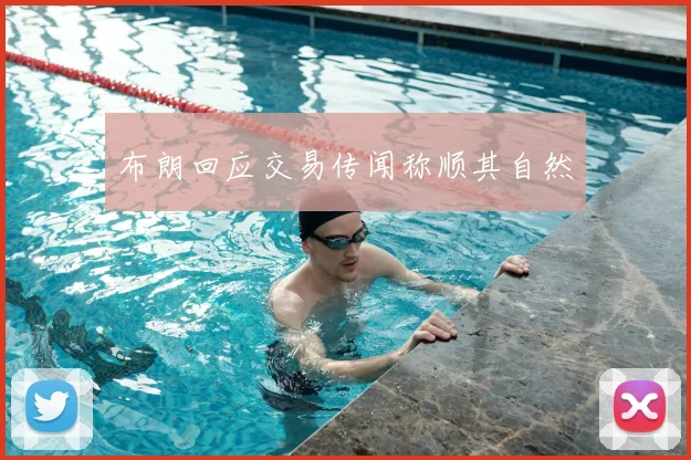 布朗回应交易传闻称顺其自然