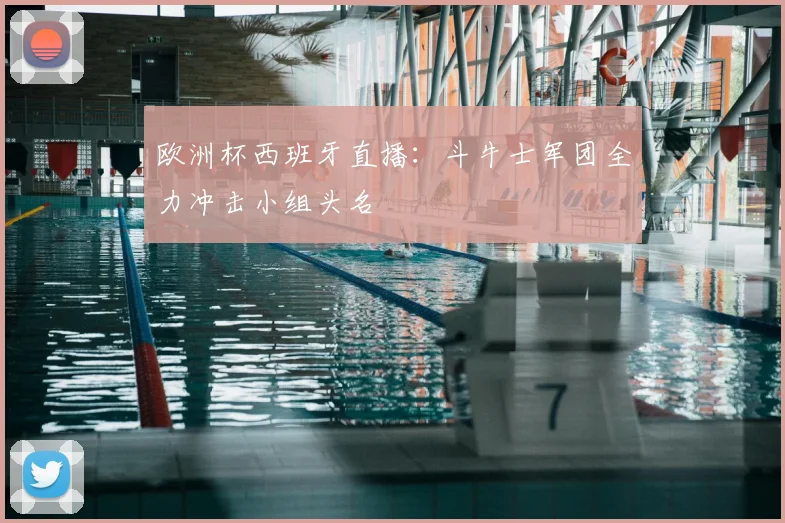 欧洲杯西班牙直播：斗牛士军团全力冲击小组头名