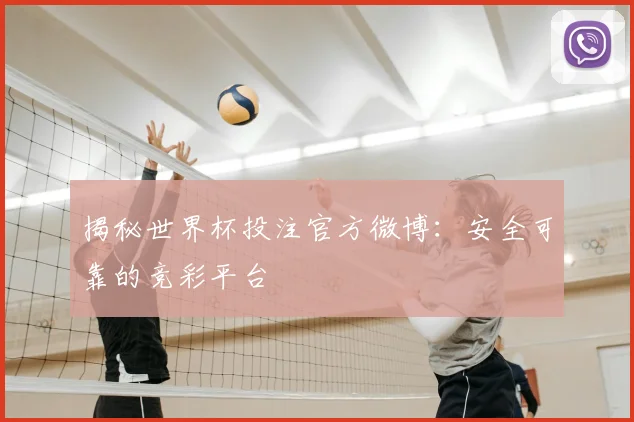 揭秘世界杯投注官方微博:安全可靠的竞彩平台