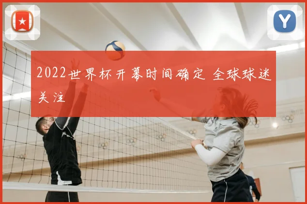 2022世界杯开幕时间确定 全球球迷关注