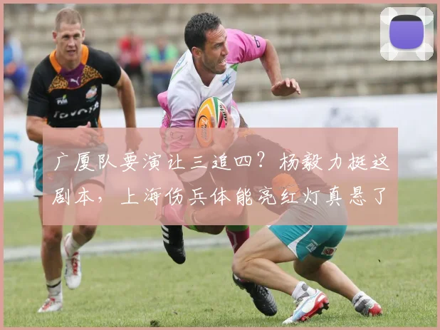 广厦队要演让三追四？杨毅力挺这剧本，上海伤兵体能亮红灯真悬了