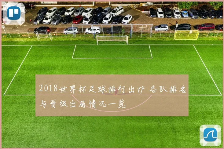 2018世界杯足球排行出炉 各队排名与晋级出局情况一览
