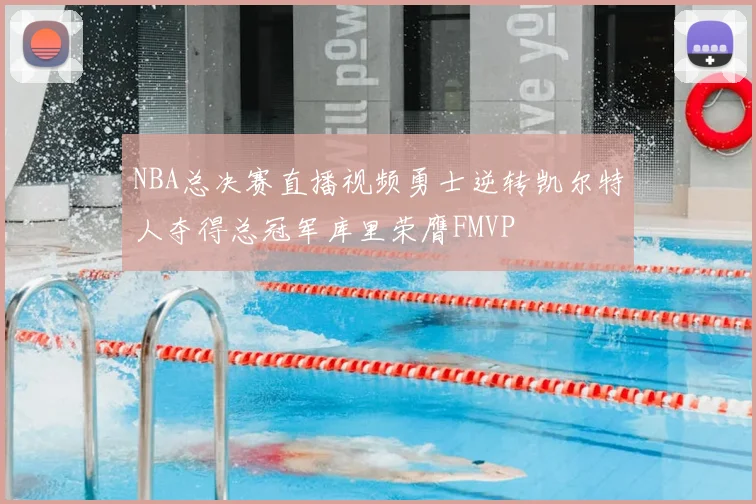 NBA总决赛直播视频勇士逆转凯尔特人夺得总冠军库里荣膺FMVP