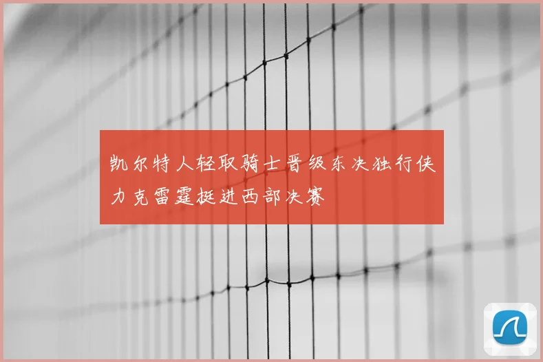 凯尔特人轻取骑士晋级东决独行侠力克雷霆挺进西部决赛