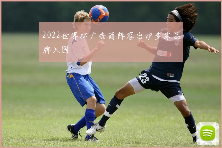 2022世界杯广告商阵容出炉多家品牌入围