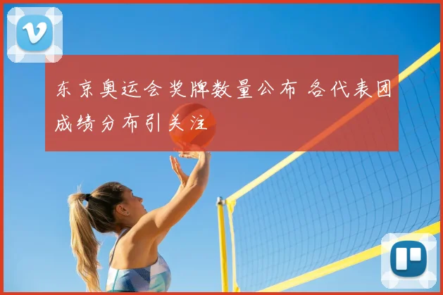 东京奥运会奖牌数量公布 各代表团成绩分布引关注