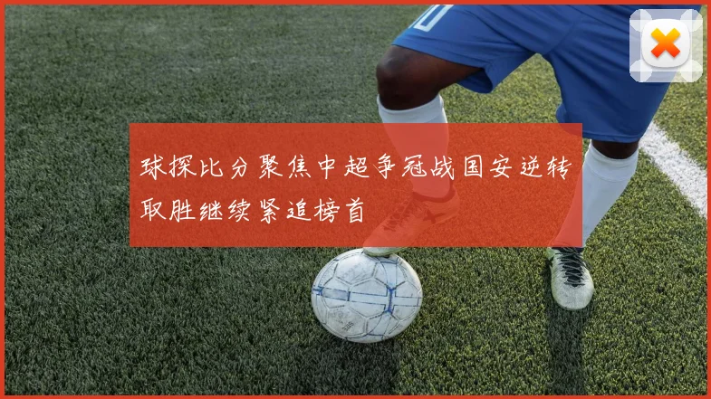 球探比分聚焦中超争冠战国安逆转取胜继续紧追榜首