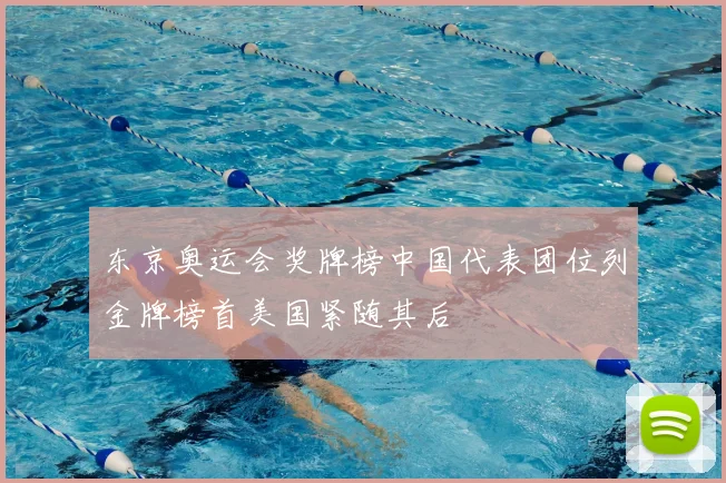 东京奥运会奖牌榜中国代表团位列金牌榜首美国紧随其后