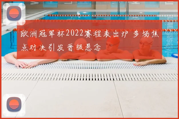 欧洲冠军杯2022赛程表出炉 多场焦点对决引发晋级悬念