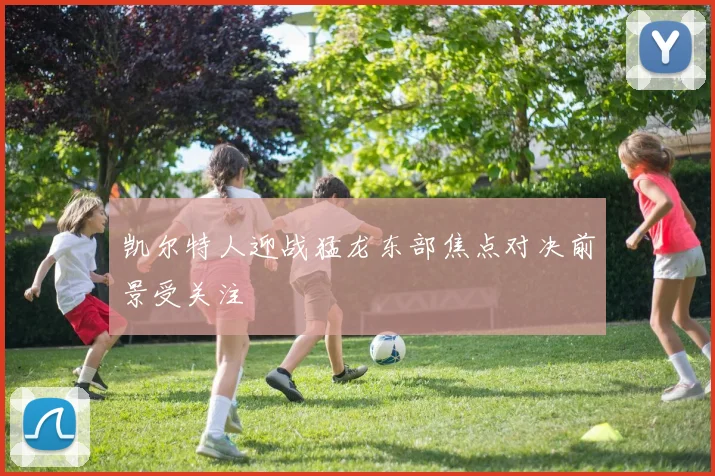凯尔特人迎战猛龙东部焦点对决前景受关注