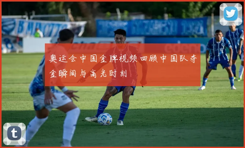 奥运会中国金牌视频回顾中国队夺金瞬间与高光时刻