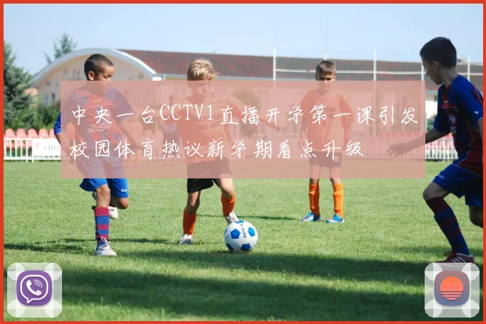 中央一台CCTV1直播开学第一课引发校园体育热议新学期看点升级