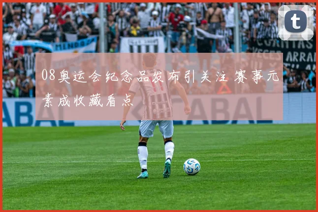 08奥运会纪念品发布引关注 赛事元素成收藏看点