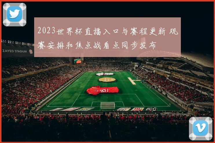 2023世界杯直播入口与赛程更新 观赛安排和焦点战看点同步发布
