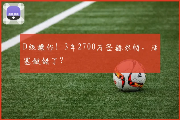 D级操作！3年2700万签赫尔特，活塞做错了？