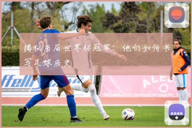 揭秘历届世界杯冠军：他们如何书写足球历史