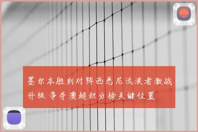 墨尔本胜利对阵西悉尼流浪者激战升级 争夺澳超积分榜关键位置