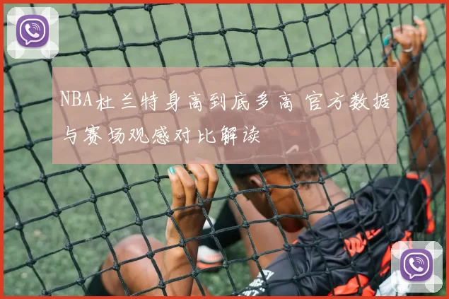 NBA杜兰特身高到底多高 官方数据与赛场观感对比解读