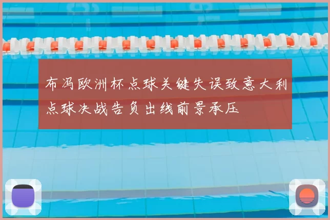 布冯欧洲杯点球关键失误致意大利点球决战告负出线前景承压