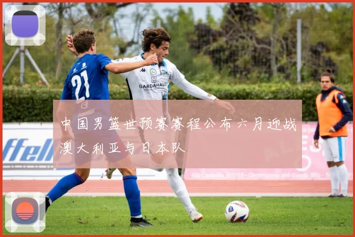 中国男篮世预赛赛程公布六月迎战澳大利亚与日本队