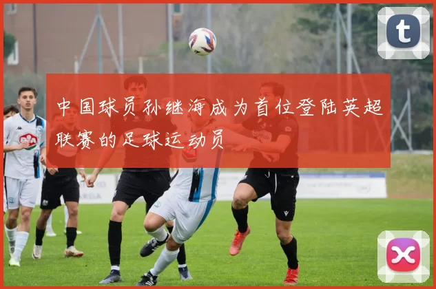 中国球员孙继海成为首位登陆英超联赛的足球运动员