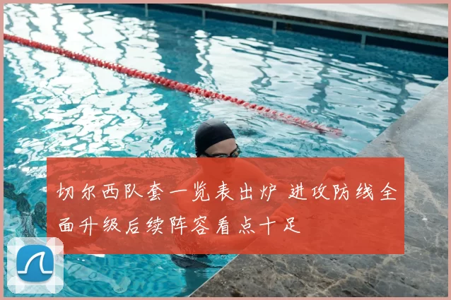 切尔西队套一览表出炉 进攻防线全面升级后续阵容看点十足