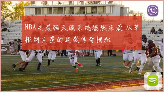 NBA之最强天赋系统爆燃来袭 从草根到巨星的逆袭传奇揭秘