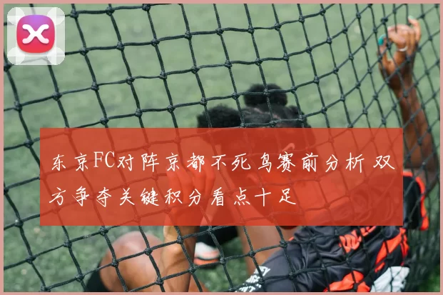 东京FC对阵京都不死鸟赛前分析 双方争夺关键积分看点十足
