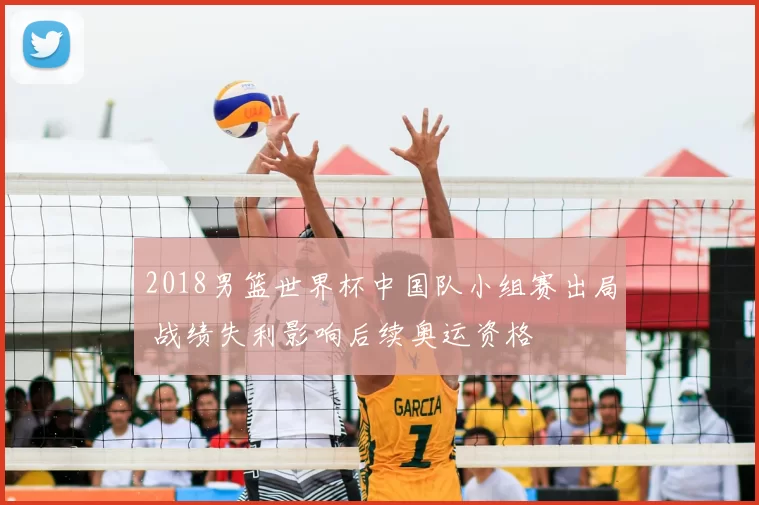 2018男篮世界杯中国队小组赛出局 战绩失利影响后续奥运资格