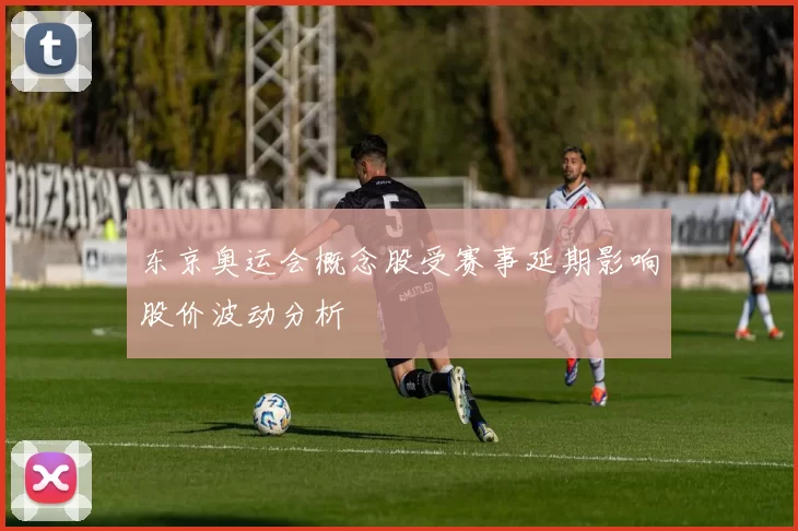 东京奥运会概念股受赛事延期影响股价波动分析