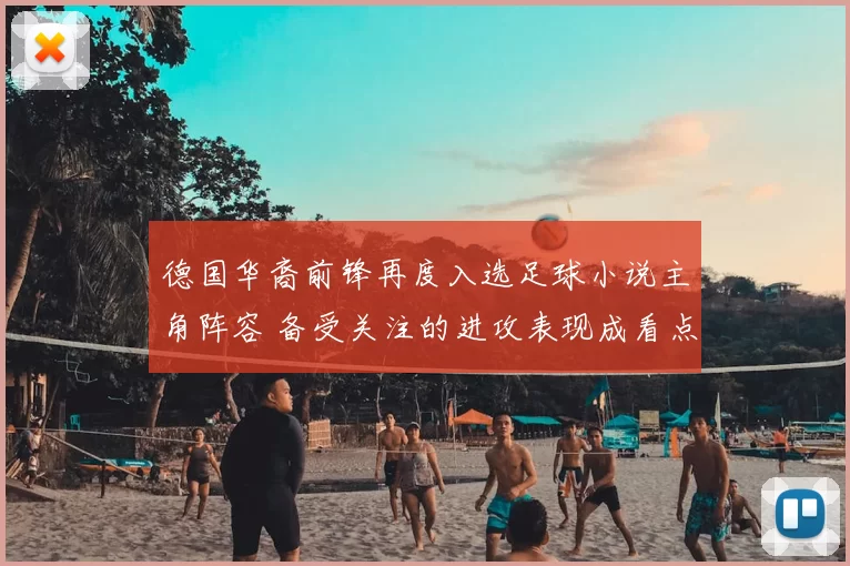 德国华裔前锋再度入选足球小说主角阵容 备受关注的进攻表现成看点