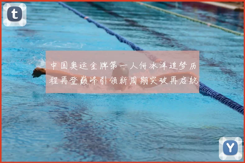 中国奥运金牌第一人何冰洋追梦历程再登巅峰引领新周期突破再启航