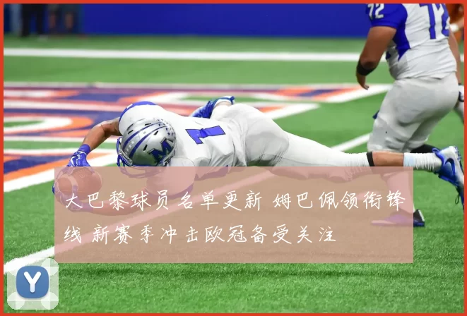 大巴黎球员名单更新 姆巴佩领衔锋线 新赛季冲击欧冠备受关注