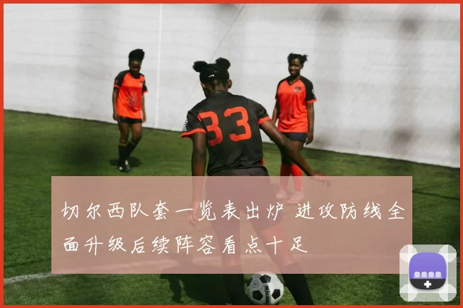 切尔西队套一览表出炉 进攻防线全面升级后续阵容看点十足