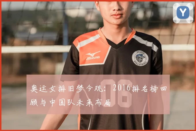 奥运女排旧梦今观：2016排名榜回顾与中国队未来布局