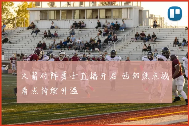 火箭对阵勇士直播开启 西部焦点战看点持续升温