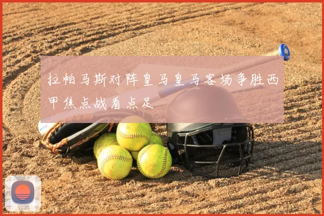 拉帕马斯对阵皇马皇马客场争胜西甲焦点战看点足