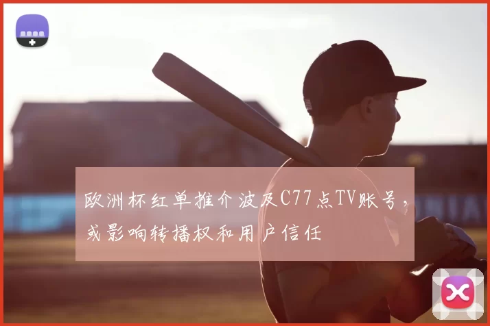 欧洲杯红单推介波及C77点TV账号,或影响转播权和用户信任